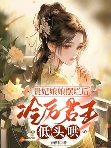 貴妃娘娘擺爛後，冷厲君王低頭哄